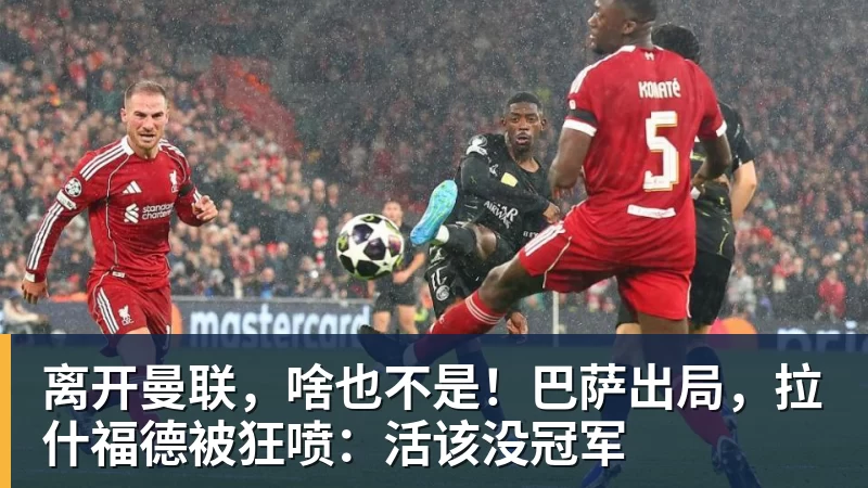 mk体育离开曼联,啥也不是!巴萨出局,拉什福德被狂喷:活该没冠军